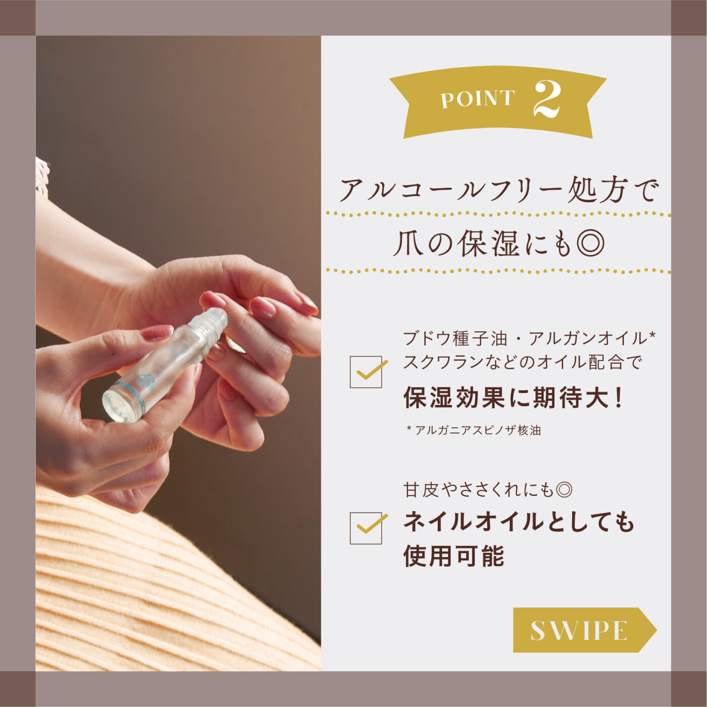 アルコールフリー処方で爪の保湿にも◎ ブドウ種子油・アルガンオイル* スクワランなどのオイル配合で保湿効果に期待大！*アルガニアスピノザ核油 甘皮やささくれにも◎ ネイルオイルとしても 使用可能