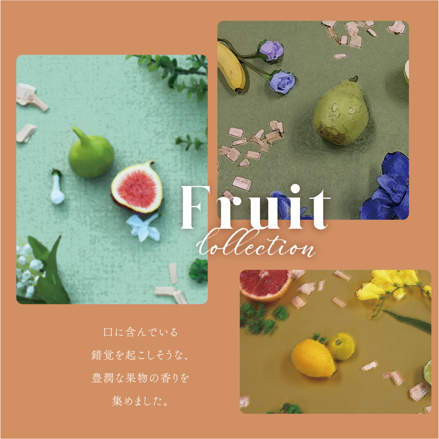 Fruit Collection 口に含んでいる錯覚を起こしそうな、豊潤な果物の香りを集めました。