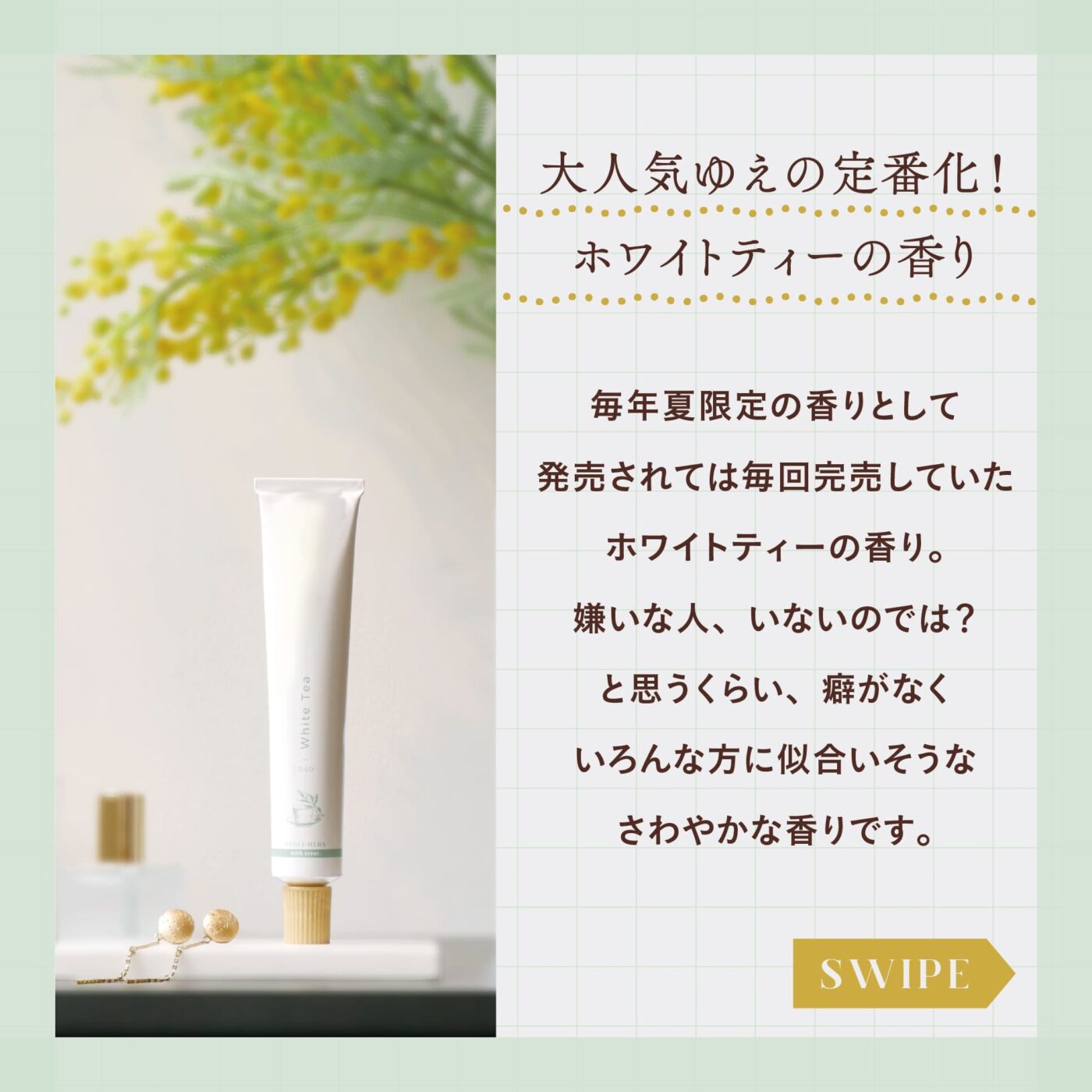 大人気ゆえの定番化！ ホワイトティーの香り 毎年夏限定の香りとして発売されては毎回完売していたホワオトティーの香り。 嫌いな人、いないのでは？と思うくらい、クセがなくいろんな方に似合いそうな爽やかな香りです。 スワイブ