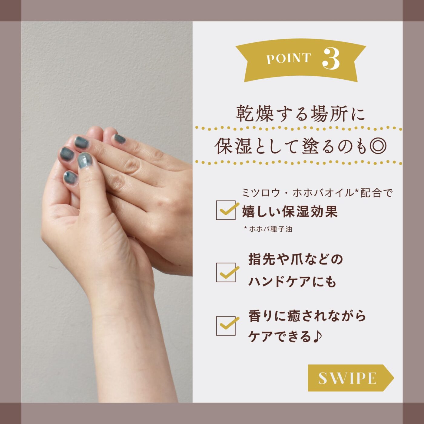 point3 乾燥する場所に保湿として塗るのも◎ ミツロウ・ホホバオイル配合で優しい保湿効果 指先や爪などハンドケアにも 香りに癒されながらケアできる