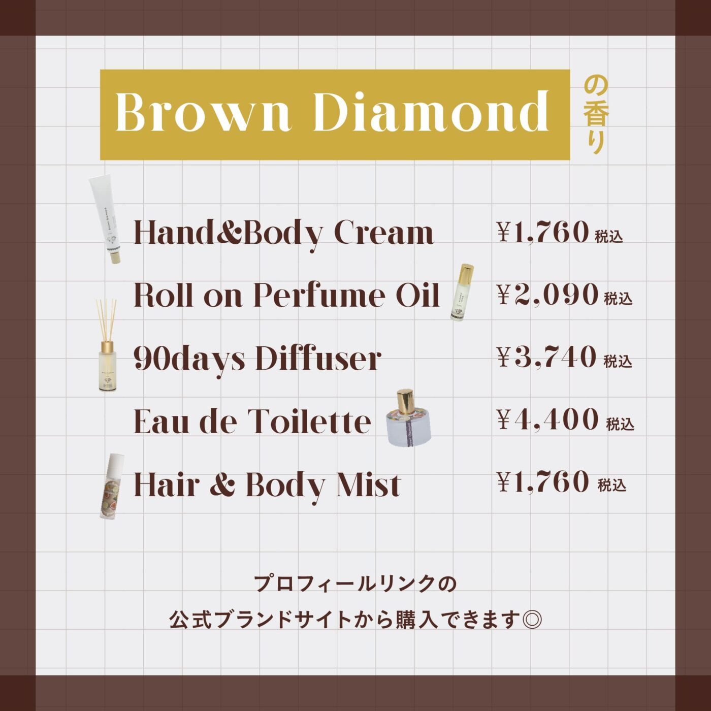 ブラウンダイアモンドの香り ハンド＆ボディクリーム¥1,760税込 ロールオンパフュームオイル¥2,090税込 90daysディフューザー¥3,740税込 オードトワレ¥4,400税込 ヘア＆ボディミスト¥1,760税込 プロフィールリンクの公式ブランドサイトから購入できます◎