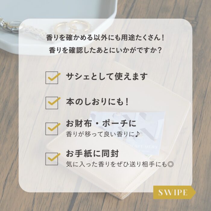 香りを確かめる以外にも用途たくさん！ 香りを確認したあとにいかがですか？ サシェとして使えます 本のしおりにも！ お財布・ポーチに 香りが移って良い香りに♪ お手紙に同封 気に入った香りをぜひ送り相手にも◎